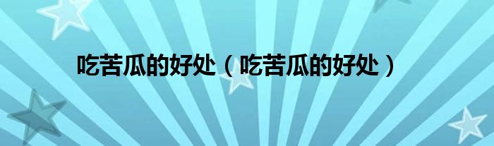 吃苦瓜的好處（吃苦瓜的好處）