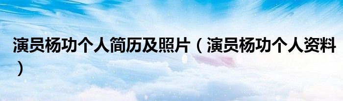 演員楊功個人簡歷及照片（演員楊功個人資料）