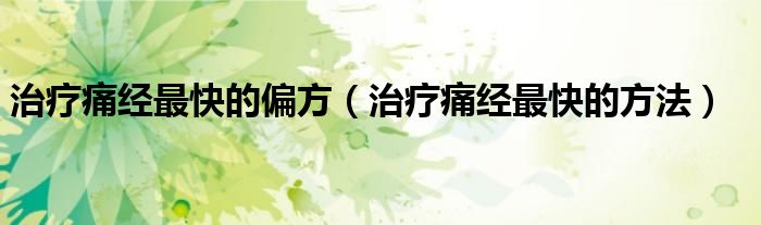 治療痛經(jīng)最快的偏方（治療痛經(jīng)最快的方法）