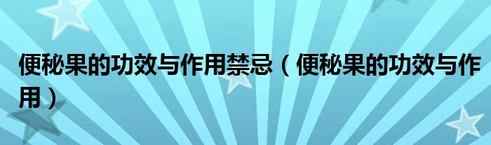 便秘果的功效與作用禁忌（便秘果的功效與作用）