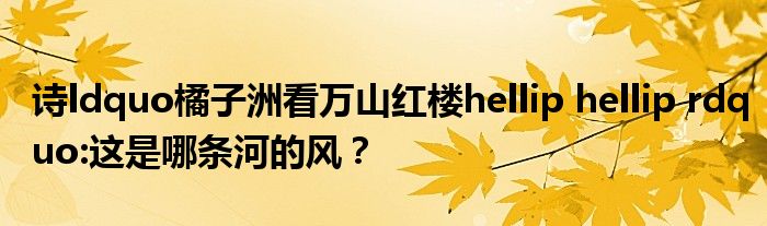 詩ldquo橘子洲看萬山紅樓hellip hellip rdquo:這是哪條河的風(fēng)？