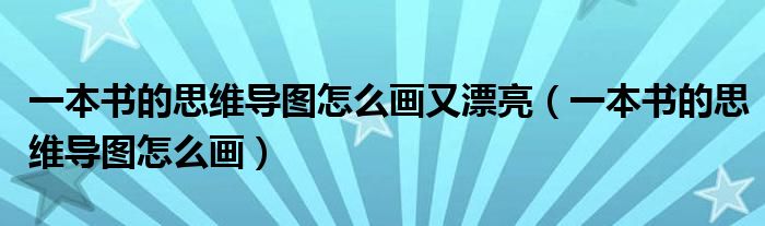 一本書的思維導(dǎo)圖怎么畫又漂亮（一本書的思維導(dǎo)圖怎么畫）