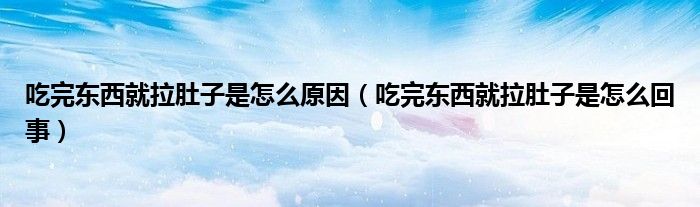 吃完東西就拉肚子是怎么原因（吃完東西就拉肚子是怎么回事）