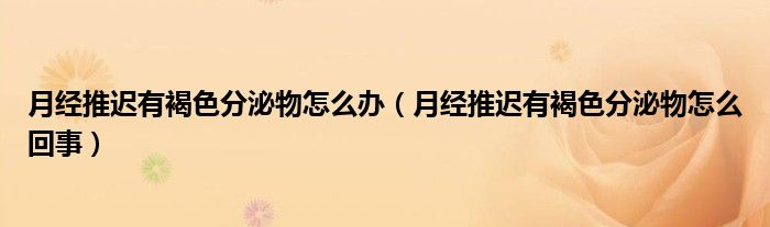 月經(jīng)推遲有褐色分泌物怎么辦（月經(jīng)推遲有褐色分泌物怎么回事）