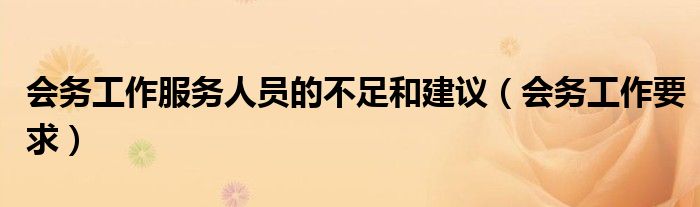 會務(wù)工作服務(wù)人員的不足和建議(會務(wù)工作要求)