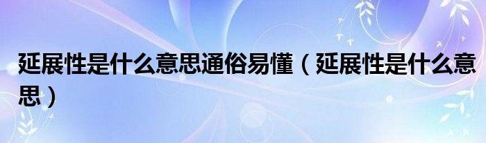 延展性是什么意思通俗易懂（延展性是什么意思）