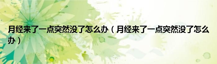 月經(jīng)來了一點突然沒了怎么辦（月經(jīng)來了一點突然沒了怎么辦）