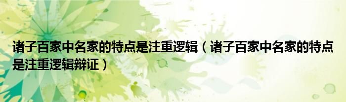 諸子百家中名家的特點是注重邏輯(諸子百家中名家的特點是注重邏輯辯證)