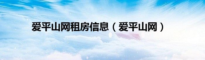 愛平山網(wǎng)租房信息（愛平山網(wǎng)）