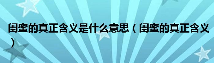 閨蜜的真正含義是什么意思（閨蜜的真正含義）
