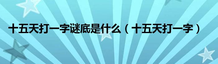 十五天打一字謎底是什么（十五天打一字）