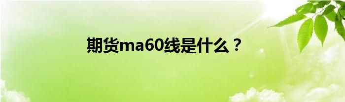 期貨ma60線是什么？