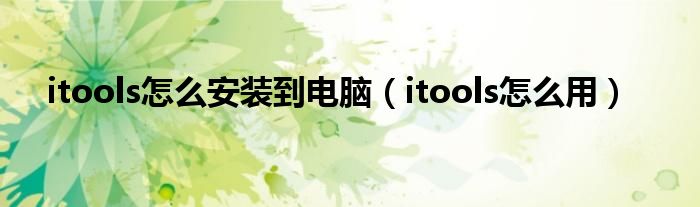 itools怎么安裝到電腦（itools怎么用）