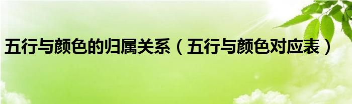 五行與顏色的歸屬關(guān)系（五行與顏色對應(yīng)表）