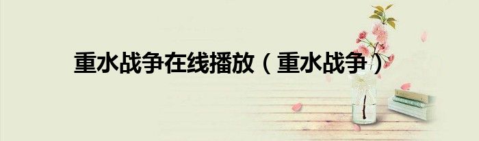 重水戰(zhàn)爭(zhēng)在線播放（重水戰(zhàn)爭(zhēng)）