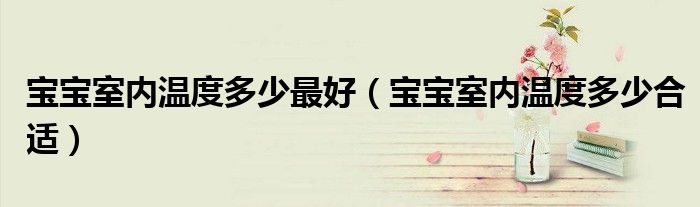 寶寶室內(nèi)溫度多少最好（寶寶室內(nèi)溫度多少合適）