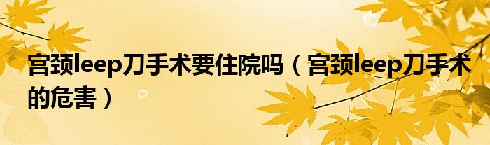 宮頸leep刀手術(shù)要住院?jiǎn)幔▽m頸leep刀手術(shù)的危害)