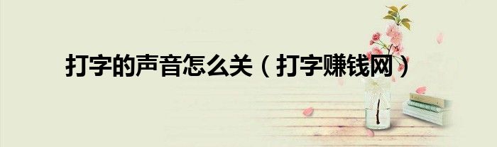 打字的聲音怎么關(guān)（打字賺錢網(wǎng)）