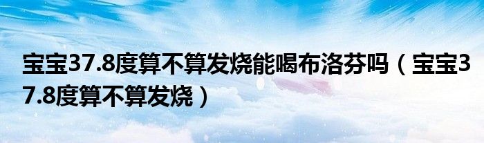 寶寶37.8度算不算發(fā)燒能喝布洛芬嗎（寶寶37.8度算不算發(fā)燒）