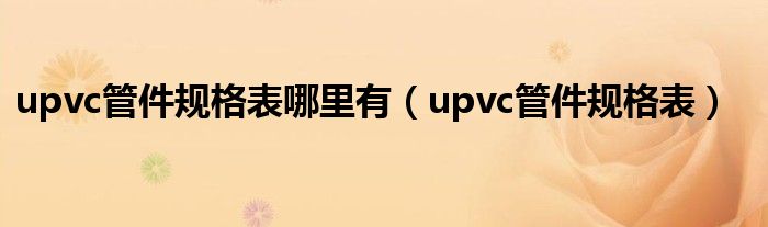 upvc管件規(guī)格表哪里有（upvc管件規(guī)格表）