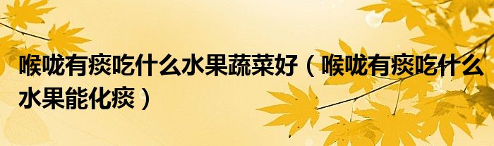 喉嚨有痰吃什么水果蔬菜好（喉嚨有痰吃什么水果能化痰）