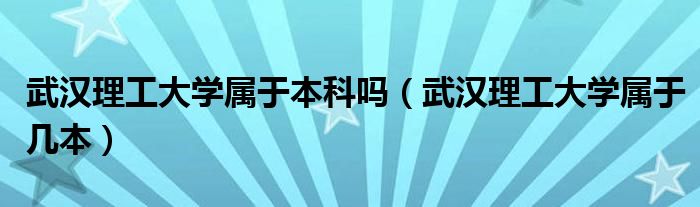 武漢理工大學(xué)屬于本科嗎（武漢理工大學(xué)屬于幾本）