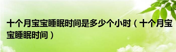 十個(gè)月寶寶睡眠時(shí)間是多少個(gè)小時(shí)（十個(gè)月寶寶睡眠時(shí)間）