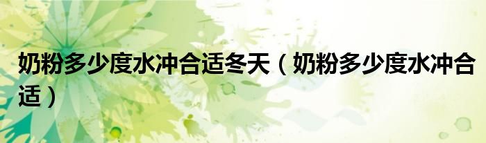 奶粉多少度水沖合適冬天（奶粉多少度水沖合適）