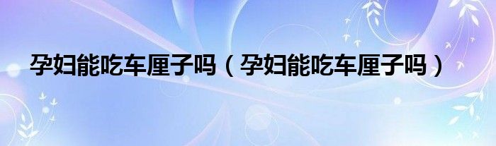 孕婦能吃車(chē)?yán)遄訂幔ㄔ袐D能吃車(chē)?yán)遄訂幔?class='thumb lazy' /></a>
		    <header>
		<h2><a  href=