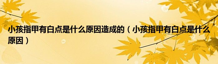 小孩指甲有白點(diǎn)是什么原因造成的（小孩指甲有白點(diǎn)是什么原因）