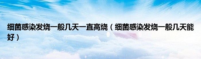 細菌感染發(fā)燒一般幾天一直高燒（細菌感染發(fā)燒一般幾天能好）