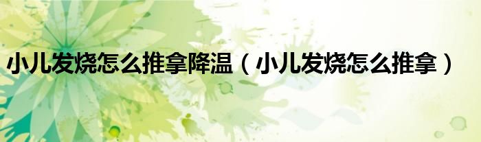 小兒發(fā)燒怎么推拿降溫（小兒發(fā)燒怎么推拿）