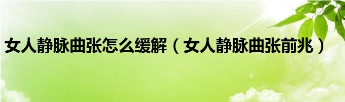 女人靜脈曲張怎么緩解（女人靜脈曲張前兆）