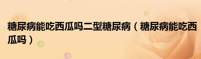 糖尿病能吃西瓜嗎二型糖尿?。ㄌ悄虿∧艹晕鞴蠁幔?class='thumb lazy' /></a>
		    <header>
		<h2><a  href=