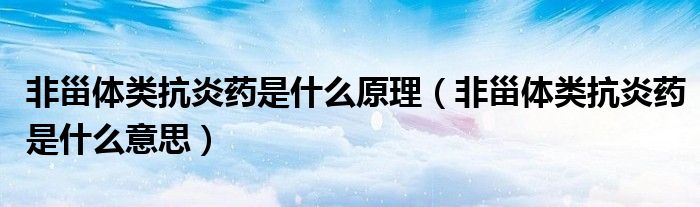 非甾體類抗炎藥是什么原理（非甾體類抗炎藥是什么意思）