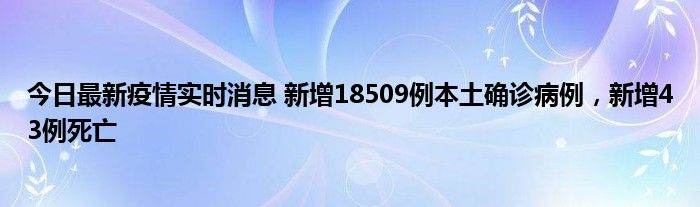 今日最新疫情實時消息 新增18509例本土確診病例，新增43例死亡