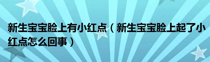 新生寶寶臉上有小紅點(diǎn)（新生寶寶臉上起了小紅點(diǎn)怎么回事）