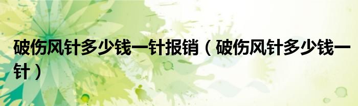 破傷風針多少錢一針報銷（破傷風針多少錢一針）