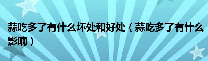 蒜吃多了有什么壞處和好處（蒜吃多了有什么影響）