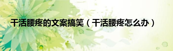 干活腰疼的文案搞笑（干活腰疼怎么辦）