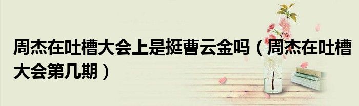 周杰在吐槽大會上是挺曹云金嗎（周杰在吐槽大會第幾期）