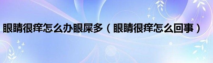 眼睛很癢怎么辦眼屎多（眼睛很癢怎么回事）