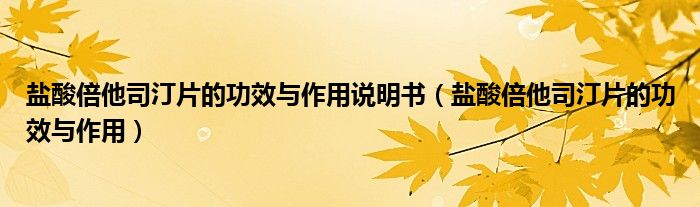 鹽酸倍他司汀片的功效與作用說(shuō)明書（鹽酸倍他司汀片的功效與作用）