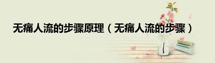 無痛人流的步驟原理（無痛人流的步驟）