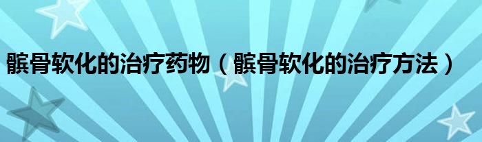 髕骨軟化的治療藥物（髕骨軟化的治療方法）