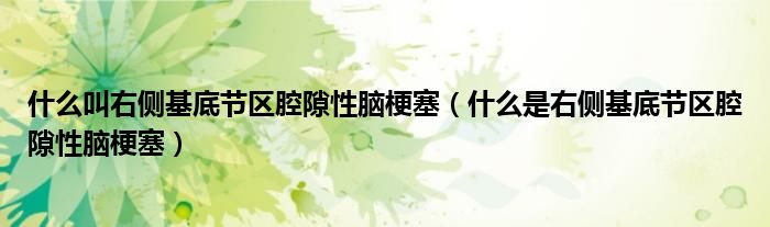 什么叫右側(cè)基底節(jié)區(qū)腔隙性腦梗塞（什么是右側(cè)基底節(jié)區(qū)腔隙性腦梗塞）