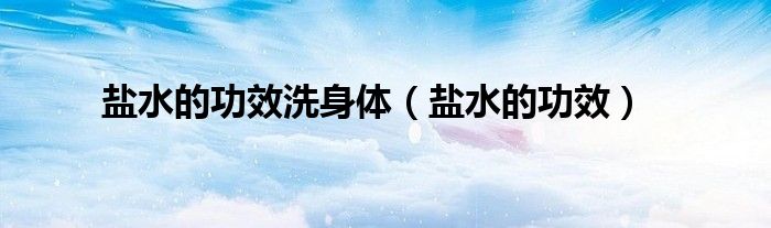 鹽水的功效洗身體(鹽水的功效)