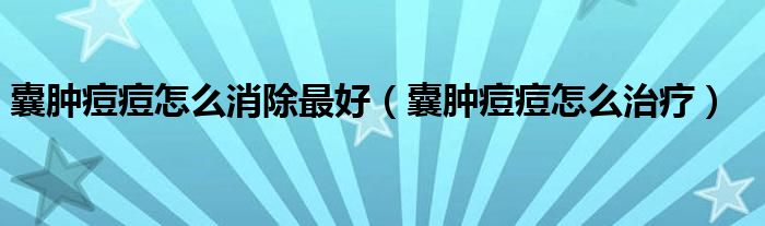 囊腫痘痘怎么消除最好（囊腫痘痘怎么治療）