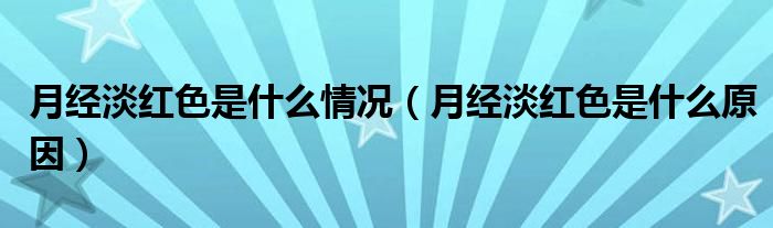 月經(jīng)淡紅色是什么情況（月經(jīng)淡紅色是什么原因）