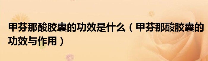 甲芬那酸膠囊的功效是什么(甲芬那酸膠囊的功效與作用)